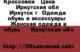 Кроссовки › Цена ­ 1 100 - Иркутская обл., Иркутск г. Одежда, обувь и аксессуары » Женская одежда и обувь   . Иркутская обл.